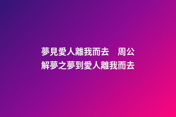 夢見愛人離我而去　周公解夢之夢到愛人離我而去